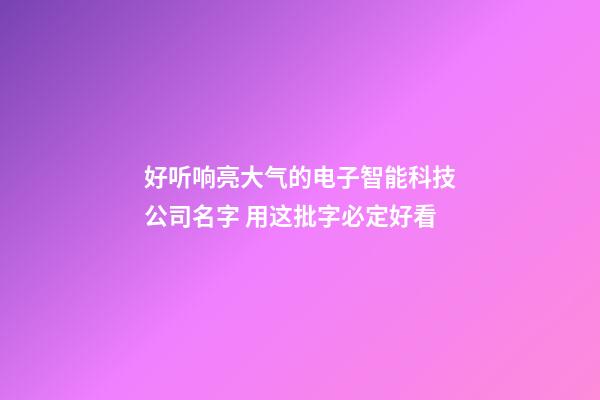 好听响亮大气的电子智能科技公司名字 用这批字必定好看-第1张-公司起名-玄机派